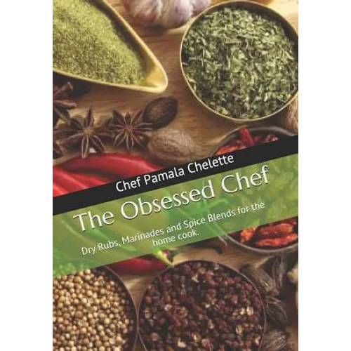 The Obsessed Chef: Dry Rubs, Marinades and Spice Blends for the Home Cook.