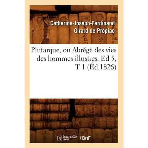 Plutarque, Ou Abrégé Des Vies Des Hommes Illustres. Ed 5, T 1 (Éd.1826)