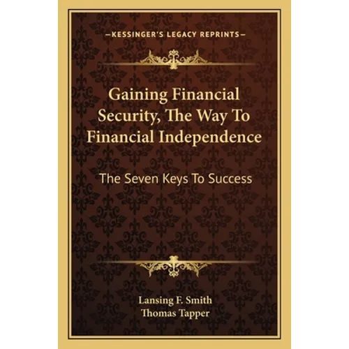 Gaining Financial Security, The Way To Financial Independence: The Seven Keys To Success