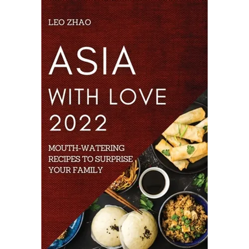 Asia with Love 2022: Mouth-Watering Recipes to Surprise Your Family