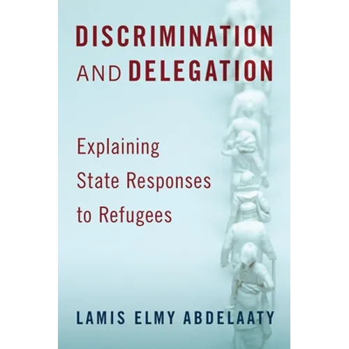 Discrimination and Delegation: Explaining State Responses to Refugees