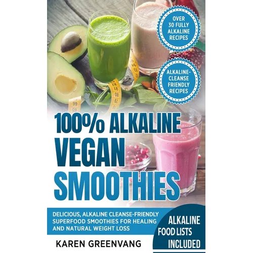 100% Alkaline Vegan Smoothies: Delicious, Alkaline Cleanse-Friendly Superfood Smoothies for Healing and Natural Weight Loss