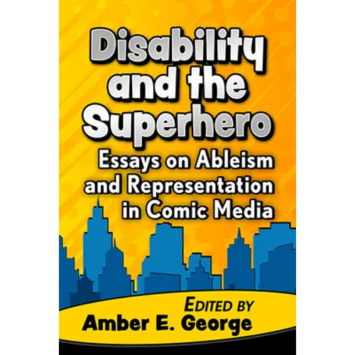 Disability and the Superhero: Essays on Ableism and Representation in Comic Media
