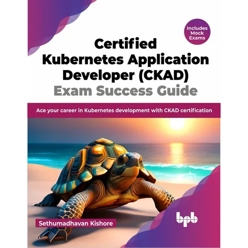 Certified Kubernetes Application Developer (CKAD) Exam Success Guide: Ace your career in Kubernetes development with CKAD certification (English Editi