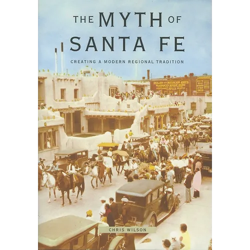 Myth of Santa Fe: Creating a Modern Regional Tradition