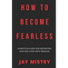 How To Become Fearless: A Practical Guide For Destroying Fear And Living With Freedom