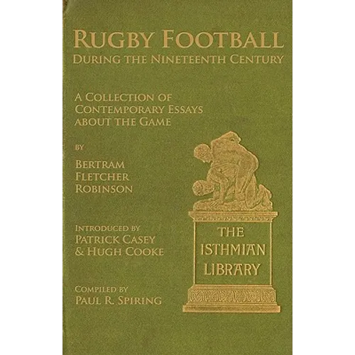 Rugby Football During the Nineteenth Century: A Collection of Contemporary Essays about the Game by Bertram Fletcher Robinson