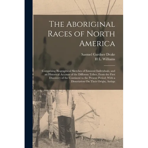 The Aboriginal Races of North America: Comprising Biographical Sketches of Eminent Individuals, and an Historical Account of the Different Tribes, Fro