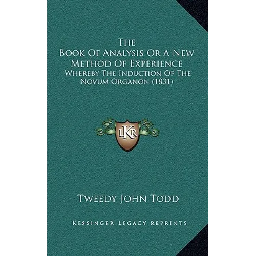 The Book Of Analysis Or A New Method Of Experience: Whereby The Induction Of The Novum Organon (1831)