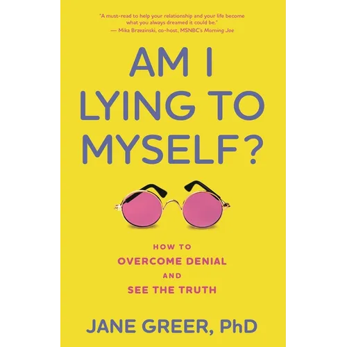 Am I Lying to Myself?: How to Overcome Denial and See the Truth