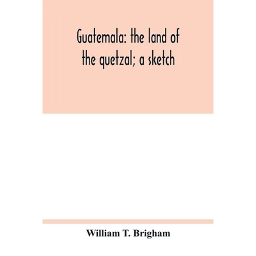 Guatemala: the land of the quetzal; a sketch