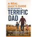 A Real Man's Guide to Becoming a Terrific Dad: A Step by Step Approach to Becoming a More Effective and Confidant Father