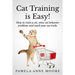Cat Training Is Easy!: How to train a cat, solve cat behavior problems and teach your cat tricks.