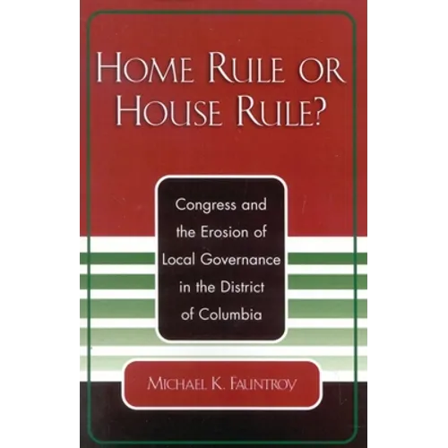 Home Rule or House Rule?: Congress and the Erosion of Local Governance in the District of Columbia
