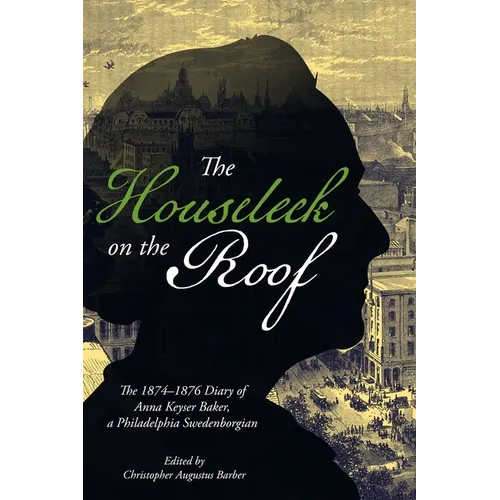The Houseleek on the Roof: The 1874-1876 Diary of Anna Keyser Baker, a Philadelphia Swedenborgian