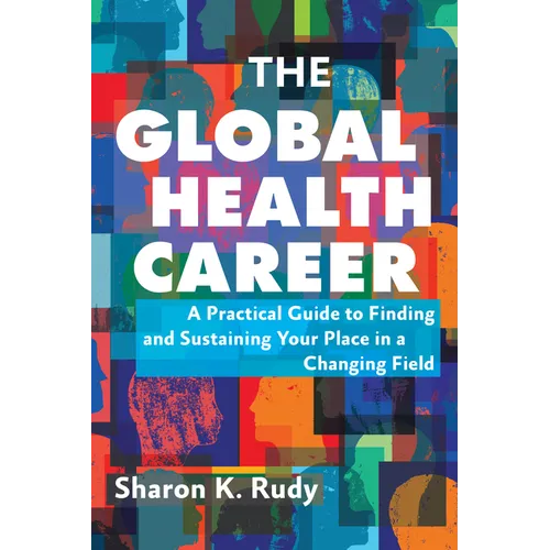 The Global Health Career: A Practical Guide to Finding and Sustaining Your Place in a Changing Field