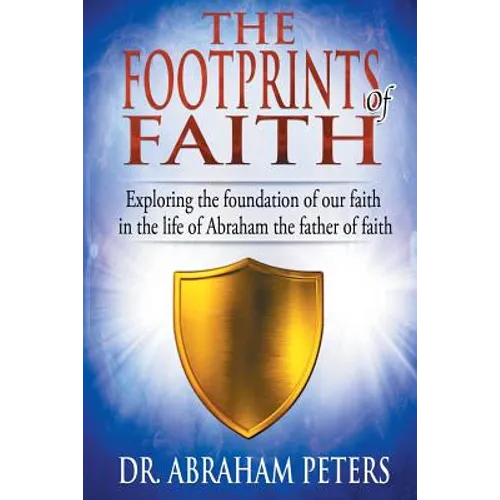 The Footprints of Faith: Exploring the Foundation of Our Faith in the Life of Abraham the Father of Faith