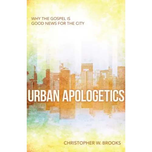 Urban Apologetics: Why the Gospel Is Good News for the City