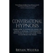 Conversational Hypnosis: Learn How To Hypnotize People By Having A Normal Conversation With Them So You Can Make Them To Do What You Want