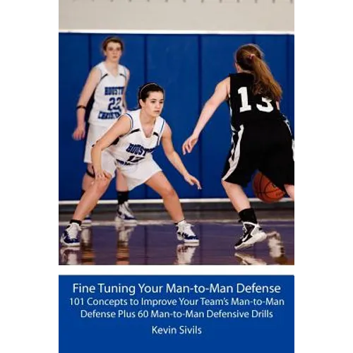 Fine Tuning Your Man-to-Man Defense: 101 Concepts to Improve Your Team's Man-to-Man Defense Plus 60 Man-to-Man Defensive Drills