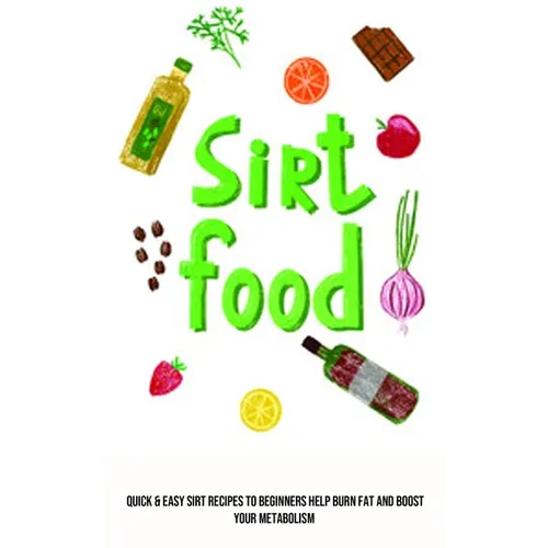 Sirt Food Diet: Quick & Easy Sirt Recipes to Beginners Help Burn Fat and Boost Your Metabolism