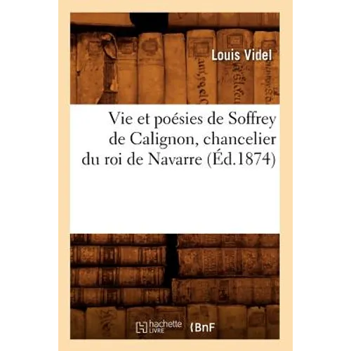 Vie Et Poésies de Soffrey de Calignon, Chancelier Du Roi de Navarre (Éd.1874)