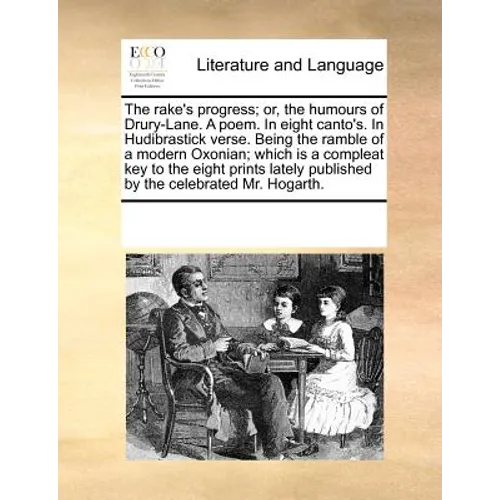 The Rake's Progress; Or, the Humours of Drury-Lane. a Poem. in Eight Canto's. in Hudibrastick Verse. Being the Ramble of a Modern Oxonian; Which Is a