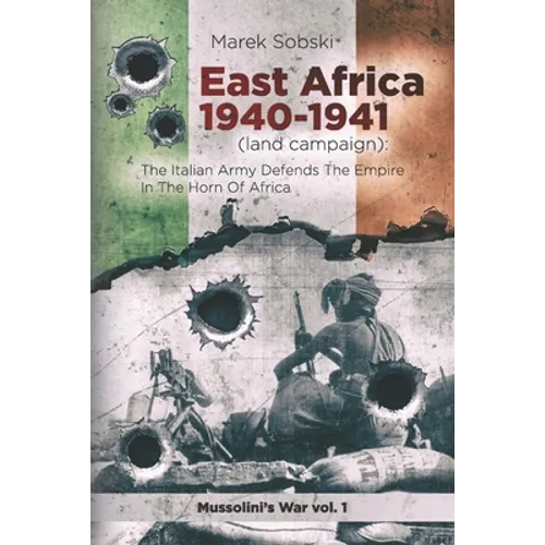 East Africa 1940-1941 (land campaign): The Italian Army Defends The Empire In The Horn Of Africa