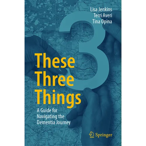 These Three Things: A Guide for Navigating the Dementia Journey