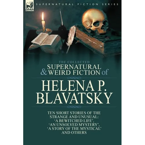 The Collected Supernatural and Weird Fiction of Helena P. Blavatsky: Ten Short Stories of the Strange and Unusual Including 'A Bewitched Life', 'An Un