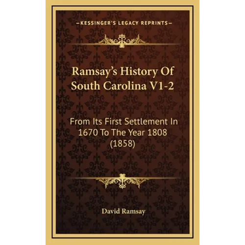 Ramsay's History Of South Carolina V1-2: From Its First Settlement In 1670 To The Year 1808 (1858)