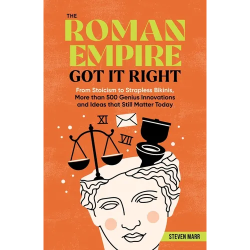 The Roman Empire Got It Right: From Stoicism to Strapless Bikinis, 413 Genius Innovations and Ideas That Still Matter Today