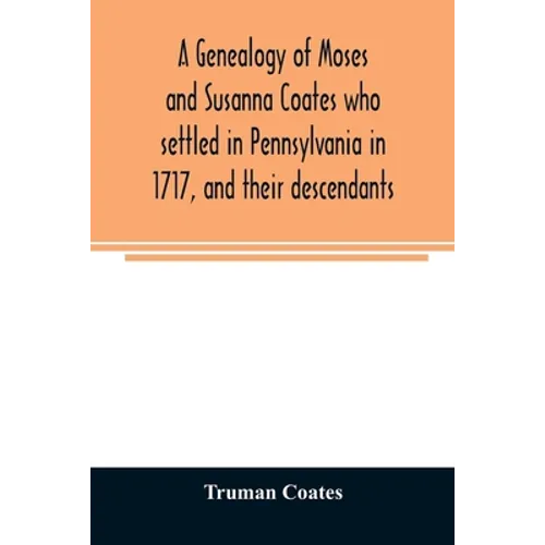A genealogy of Moses and Susanna Coates who settled in Pennsylvania in 1717, and their descendants; with brief introductory notes of families of same