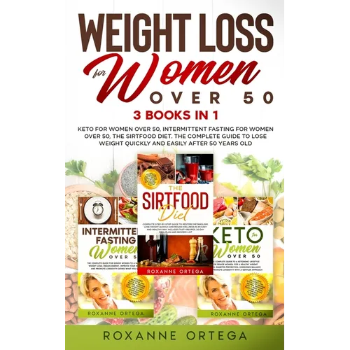 Weight Loss for Women Over 50: 3 Books in 1: Keto for Women Over 50, Intermittent Fasting for Women Over 50, The Sirtfood Diet. The Complete Guide to