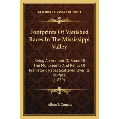 Footprints Of Vanished Races In The Mississippi Valley: Being An Account Of Some Of The Monuments And Relics Of Prehistoric Races Scattered Over Its S