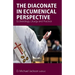 The Diaconate in Ecumenical Perspective: Ecclesiology, Liturgy and Practice