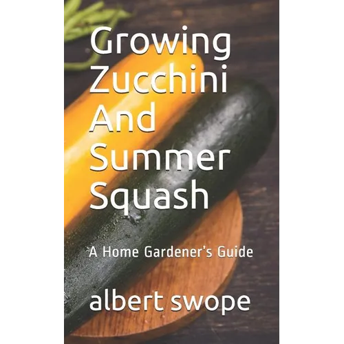 Growing Zucchini And Summer Squash: A Home Gardener's Guide