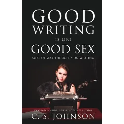 Good Writing is Like Good Sex: Sort of Sexy Thoughts on Writing