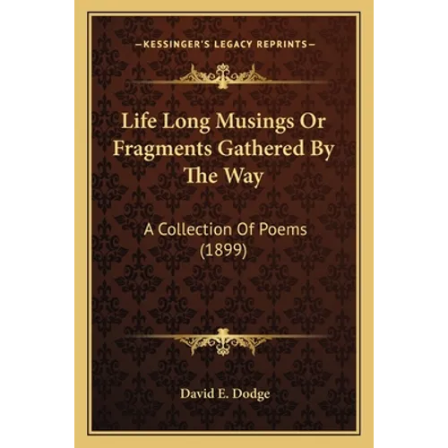 Life Long Musings Or Fragments Gathered By The Way: A Collection Of Poems (1899)