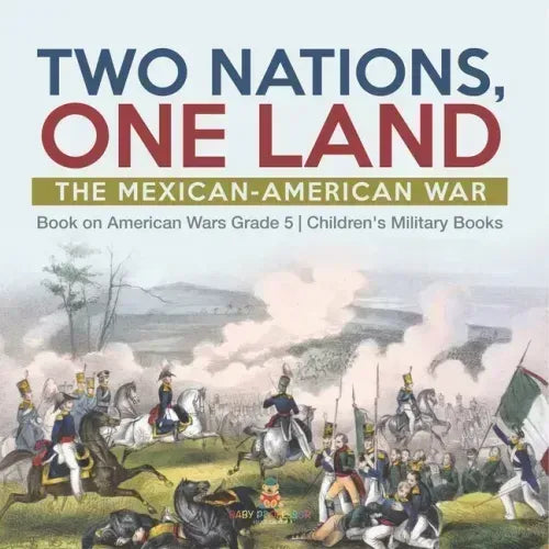 Two Nations, One Land: The Mexican-American War Book on American Wars Grade 5 Children's Military Books