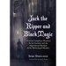 Jack the Ripper and Black Magic: Victorian Conspiracy Theories, Secret Societies and the Supernatural Mystique of the Whitechapel Murders