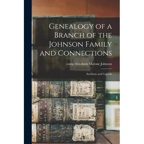 Genealogy of a Branch of the Johnson Family and Connections: Incidents and Legends
