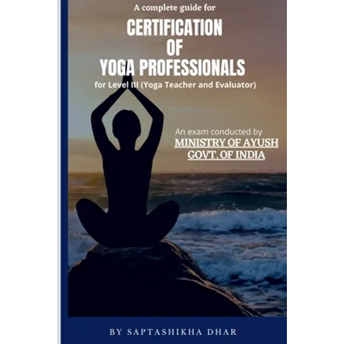 A Complete Guide for Certification of Yoga Professionals for Level III (Yoga Teacher and Evaluator)