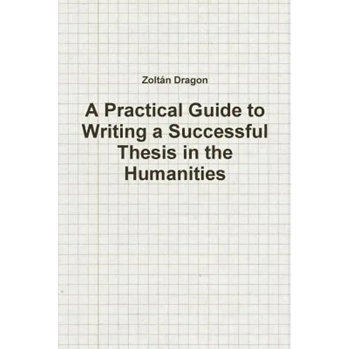 A Practical Guide to Writing a Successful Thesis in the Humanities
