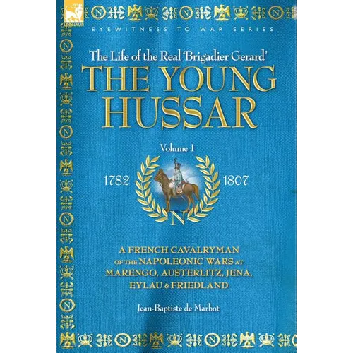 The Young Hussar - Volume 1 - A French Cavalryman of the Napoleonic Wars at Marengo, Austerlitz, Jena, Eylau & Friedland