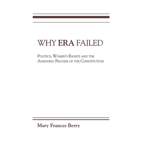 Why Era Failed: Politics, Women's Rights, and the Amending Process of the Constitution