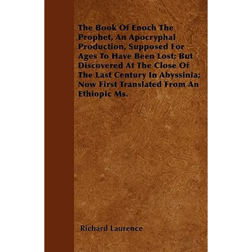The Book Of Enoch The Prophet, An Apocryphal Production, Supposed For Ages To Have Been Lost; But Discovered At The Close Of The Last Century In Abyss