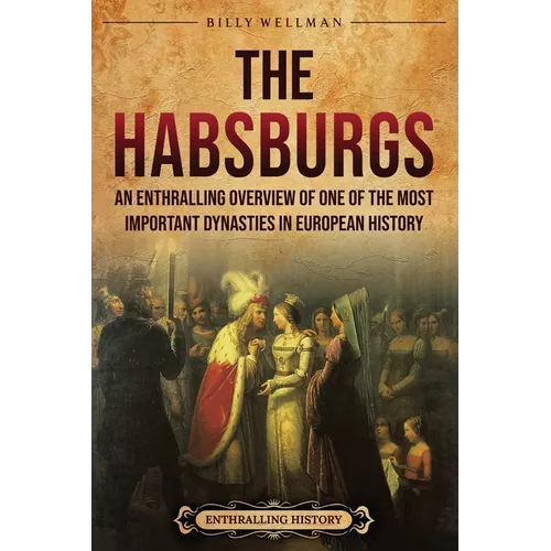 The Habsburgs: An Enthralling Overview of One of The Most Important Dynasties in European History