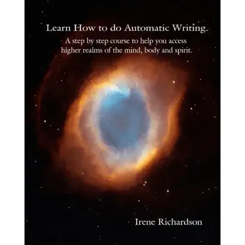 Learn How To Do Automatic Writing: A Step By Step Course To Help You Access Higher Realms Of The Mind, Body And Spirit.