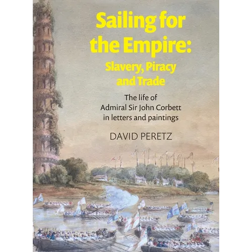Sailing For The Empire: Slavery, Piracy and Trade : The Life of Admiral Sir John Corbett in Letters and Paintings